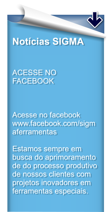 Notcias SIGMA   ACESSE NO FACEBOOK     Acesse no facebook www.facebook.com/sigmaferramentas   Estamos sempre em busca do aprimoramento de do processo produtivo de nossos clientes com projetos inovadores em ferramentas especiais.